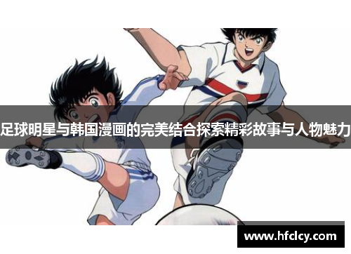 足球明星与韩国漫画的完美结合探索精彩故事与人物魅力