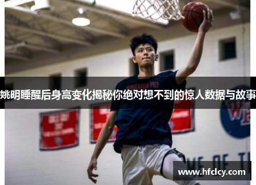 姚明睡醒后身高变化揭秘你绝对想不到的惊人数据与故事