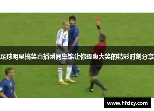 足球明星搞笑直播瞬间集锦让你捧腹大笑的精彩时刻分享