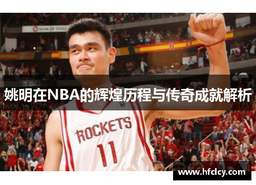 姚明在NBA的辉煌历程与传奇成就解析