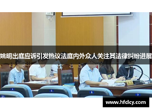 姚明出庭应诉引发热议法庭内外众人关注其法律纠纷进展
