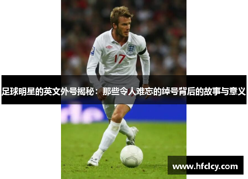 足球明星的英文外号揭秘：那些令人难忘的绰号背后的故事与意义