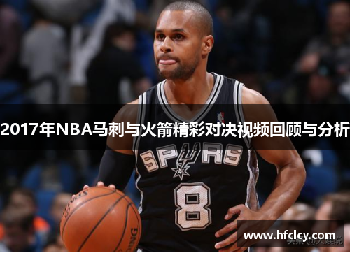 2017年NBA马刺与火箭精彩对决视频回顾与分析