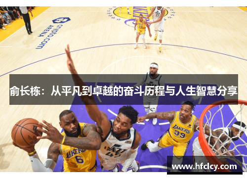 俞长栋：从平凡到卓越的奋斗历程与人生智慧分享