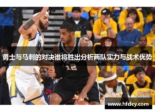 勇士与马刺的对决谁将胜出分析两队实力与战术优势