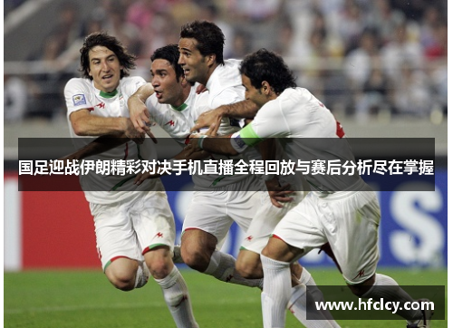 国足迎战伊朗精彩对决手机直播全程回放与赛后分析尽在掌握