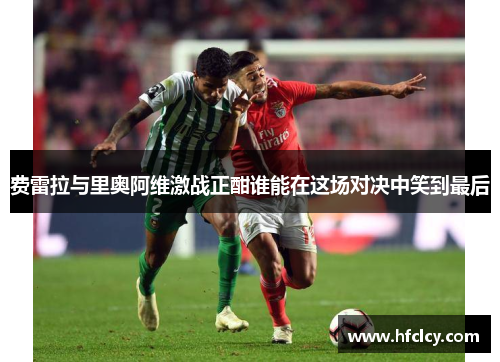 费雷拉与里奥阿维激战正酣谁能在这场对决中笑到最后